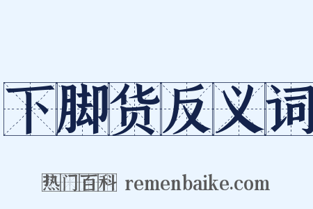 下脚货反义词是什么意思的图片